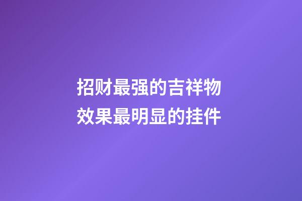 招财最强的吉祥物 效果最明显的挂件